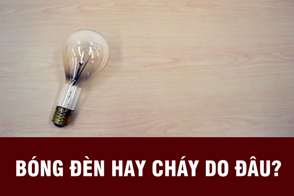 Tìm hiểu các nguyên nhân bóng đèn hay cháy và cách khắc phục